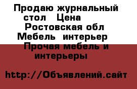 Продаю журнальный стол › Цена ­ 700 - Ростовская обл. Мебель, интерьер » Прочая мебель и интерьеры   